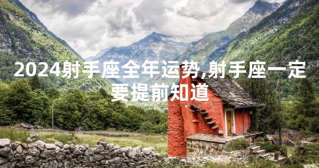 2024射手座全年运势,射手座一定要提前知道