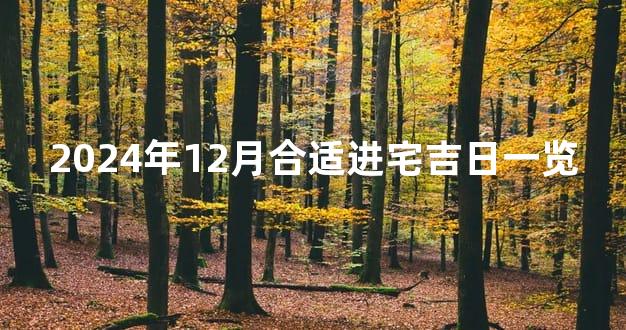 2024年12月合适进宅吉日一览