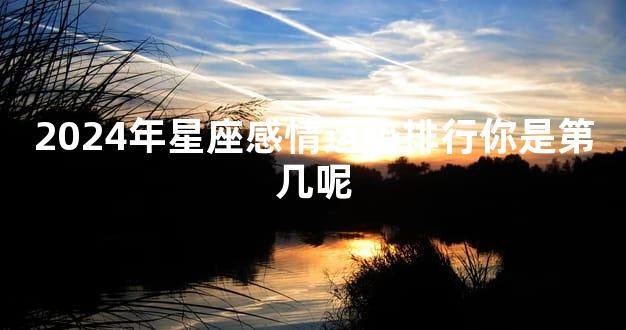 2024年星座感情运势排行你是第几呢