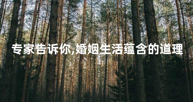 专家告诉你,婚姻生活蕴含的道理