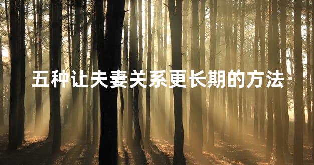 五种让夫妻关系更长期的方法