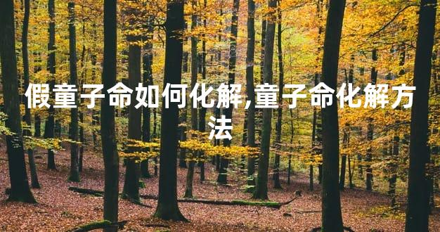 假童子命如何化解,童子命化解方法