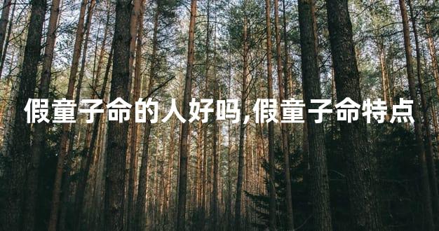 假童子命的人好吗,假童子命特点