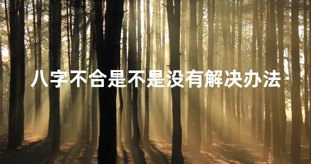 八字不合是不是没有解决办法