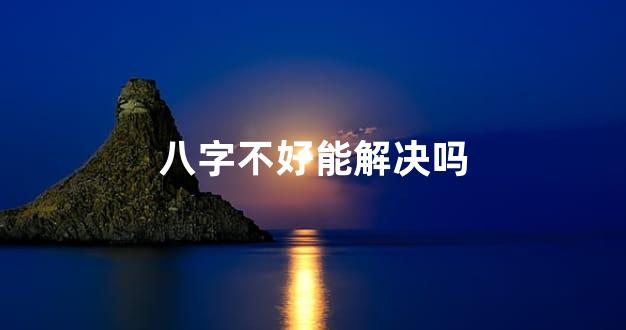 八字不好能解决吗