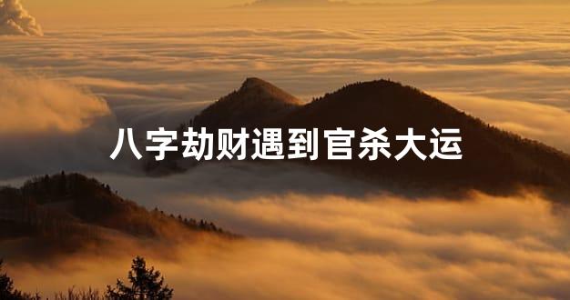 八字劫财遇到官杀大运