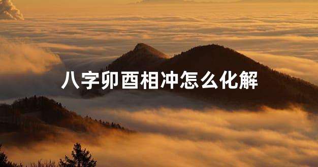 八字卯酉相冲怎么化解