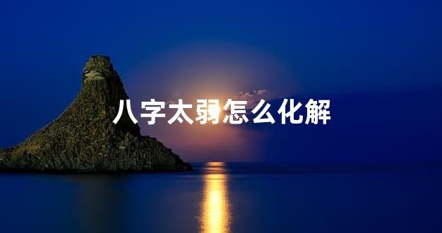 八字太弱怎么化解