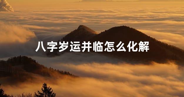 八字岁运并临怎么化解