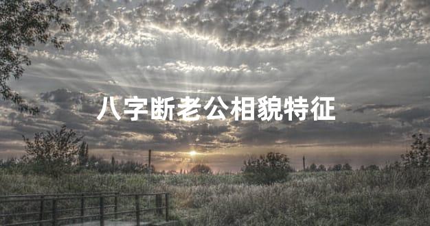 八字断老公相貌特征