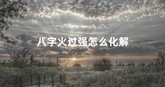 八字火过强怎么化解