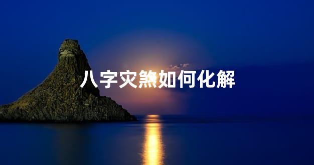 八字灾煞如何化解