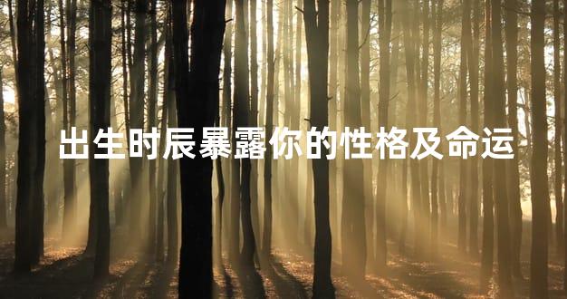 出生时辰暴露你的性格及命运