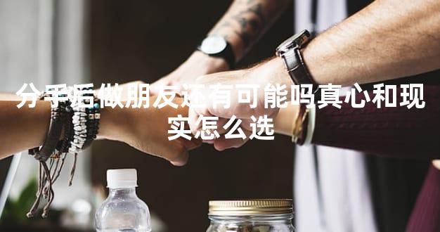 分手后做朋友还有可能吗真心和现实怎么选