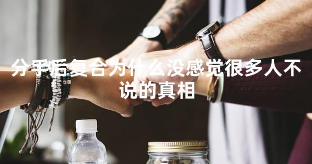 分手后复合为什么没感觉很多人不说的真相