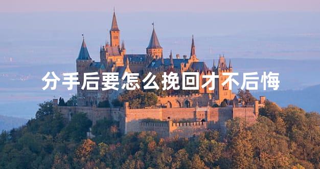 分手后要怎么挽回才不后悔