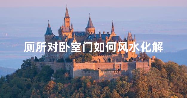 厕所对卧室门如何风水化解
