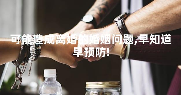 可能造成离婚的婚姻问题,早知道早预防!