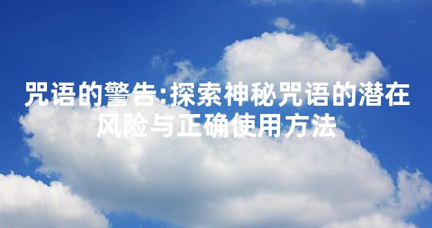 咒语的警告:探索神秘咒语的潜在风险与正确使用方法