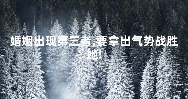 婚姻出现第三者,要拿出气势战胜她!