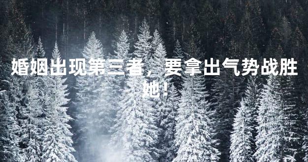 婚姻出现第三者，要拿出气势战胜她！