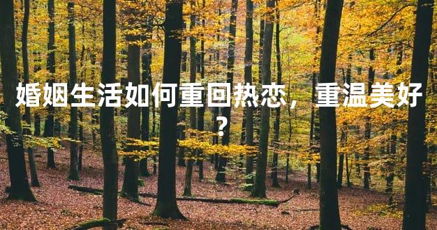 婚姻生活如何重回热恋，重温美好？
