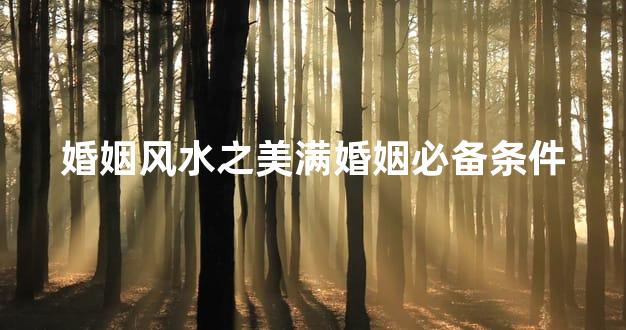 婚姻风水之美满婚姻必备条件