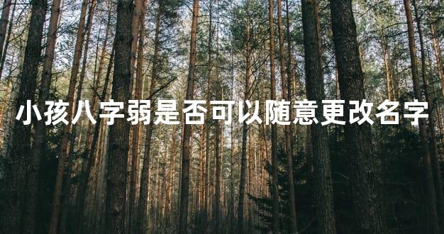 小孩八字弱是否可以随意更改名字