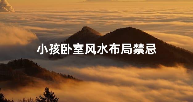 小孩卧室风水布局禁忌