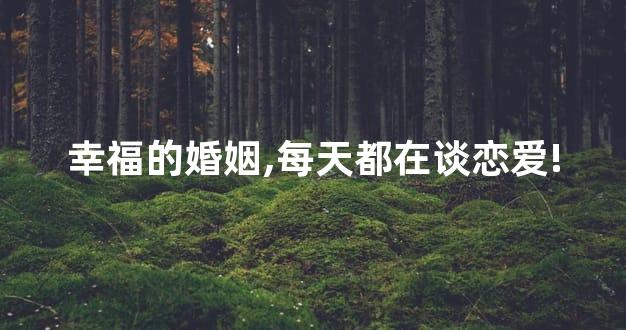 幸福的婚姻,每天都在谈恋爱!