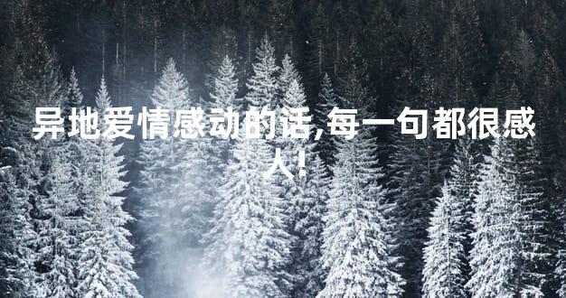 异地爱情感动的话,每一句都很感人!