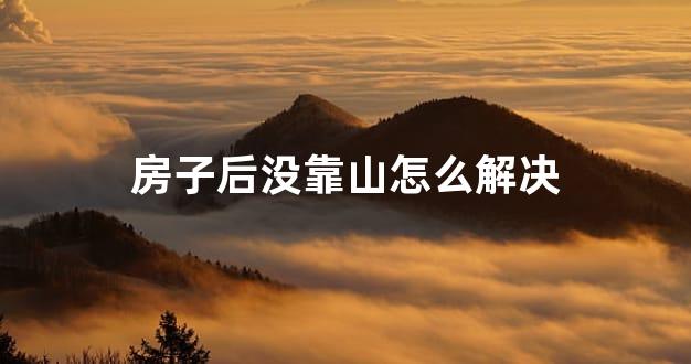 房子后没靠山怎么解决