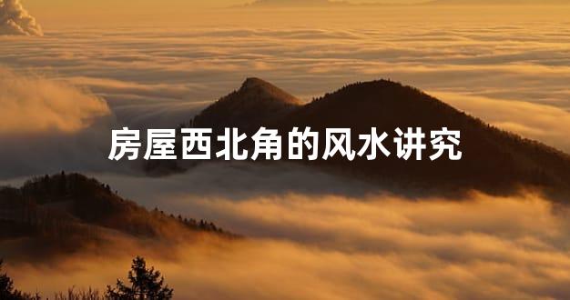 房屋西北角的风水讲究