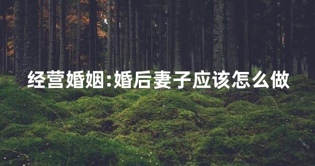 经营婚姻:婚后妻子应该怎么做